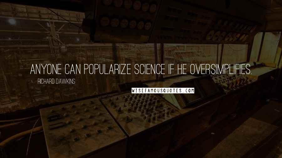 Richard Dawkins Quotes: Anyone can popularize science if he oversimplifies.