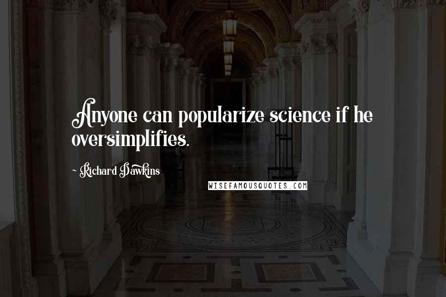 Richard Dawkins Quotes: Anyone can popularize science if he oversimplifies.