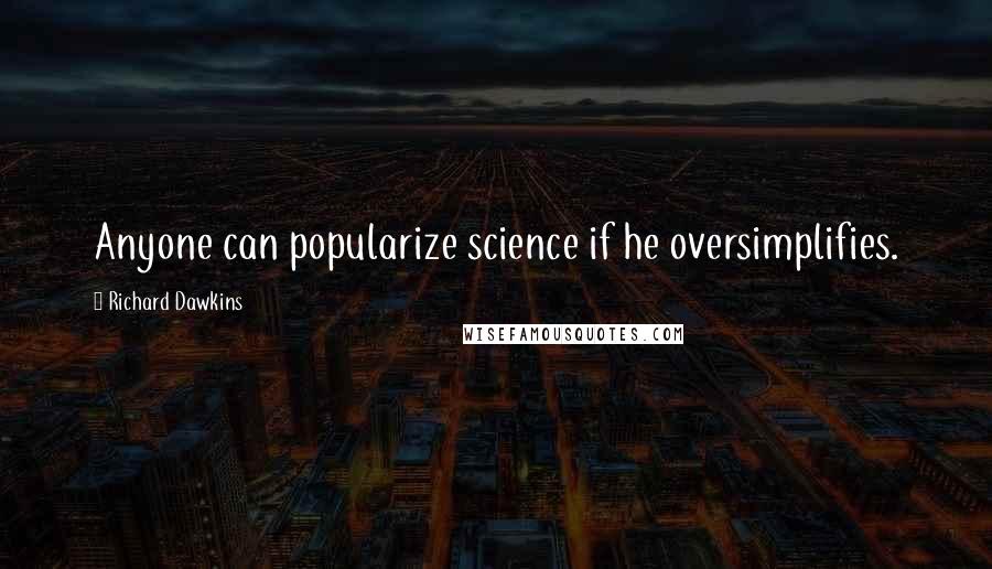Richard Dawkins Quotes: Anyone can popularize science if he oversimplifies.