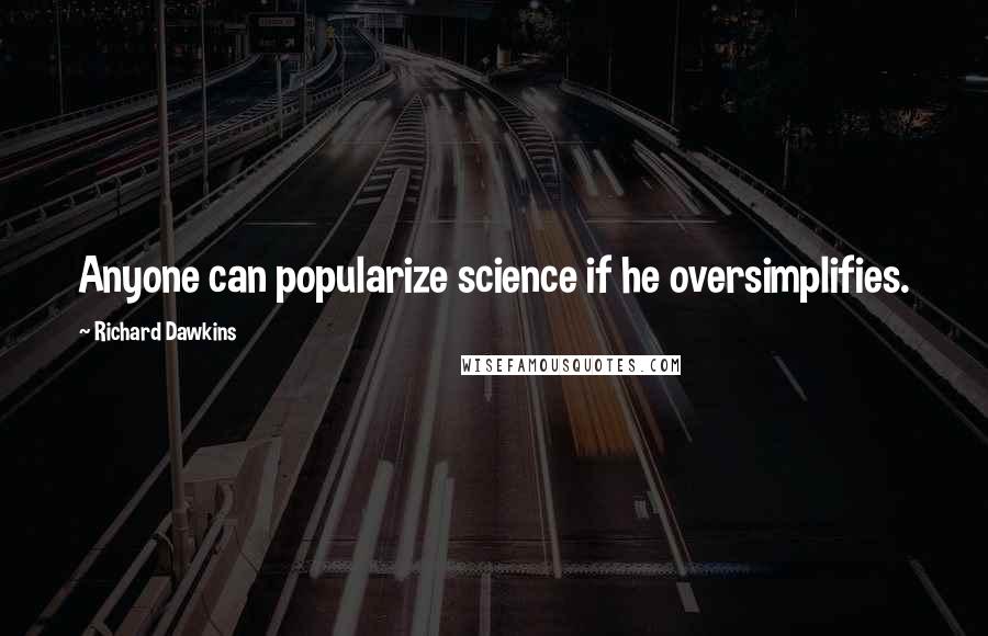 Richard Dawkins Quotes: Anyone can popularize science if he oversimplifies.