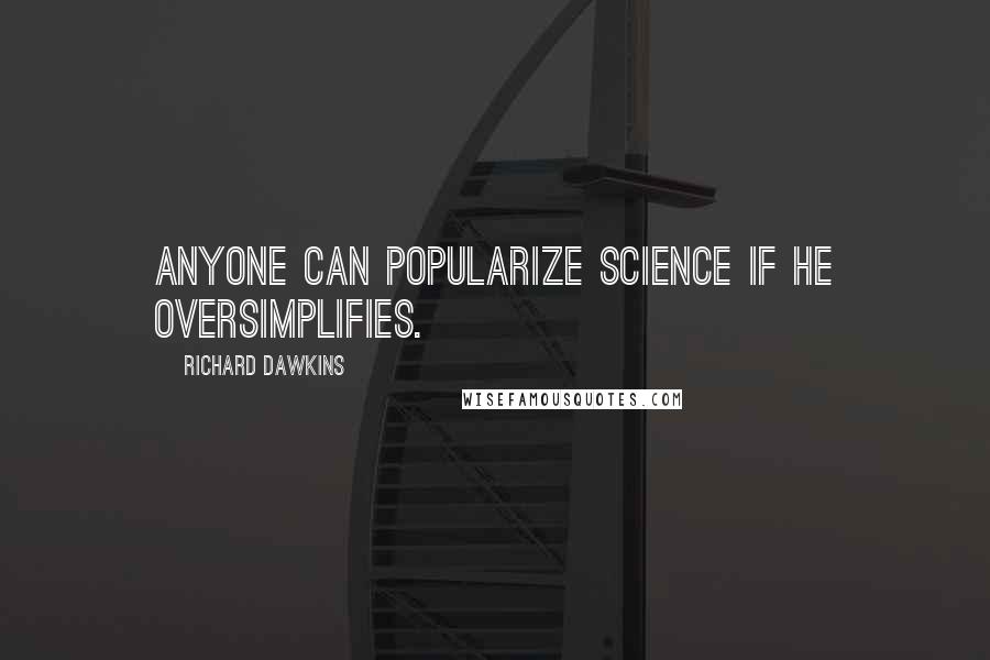 Richard Dawkins Quotes: Anyone can popularize science if he oversimplifies.