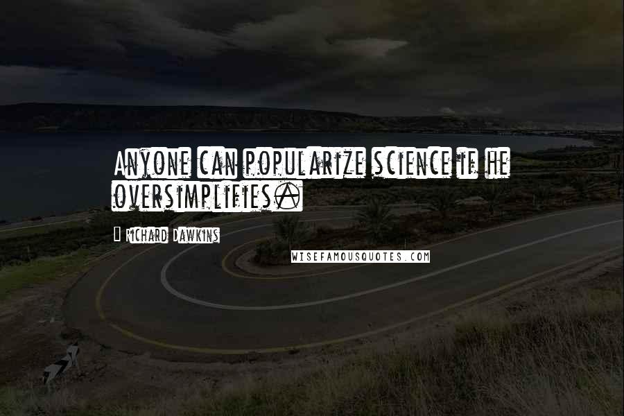 Richard Dawkins Quotes: Anyone can popularize science if he oversimplifies.