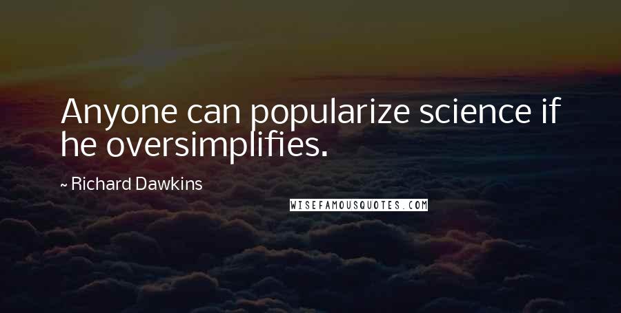 Richard Dawkins Quotes: Anyone can popularize science if he oversimplifies.