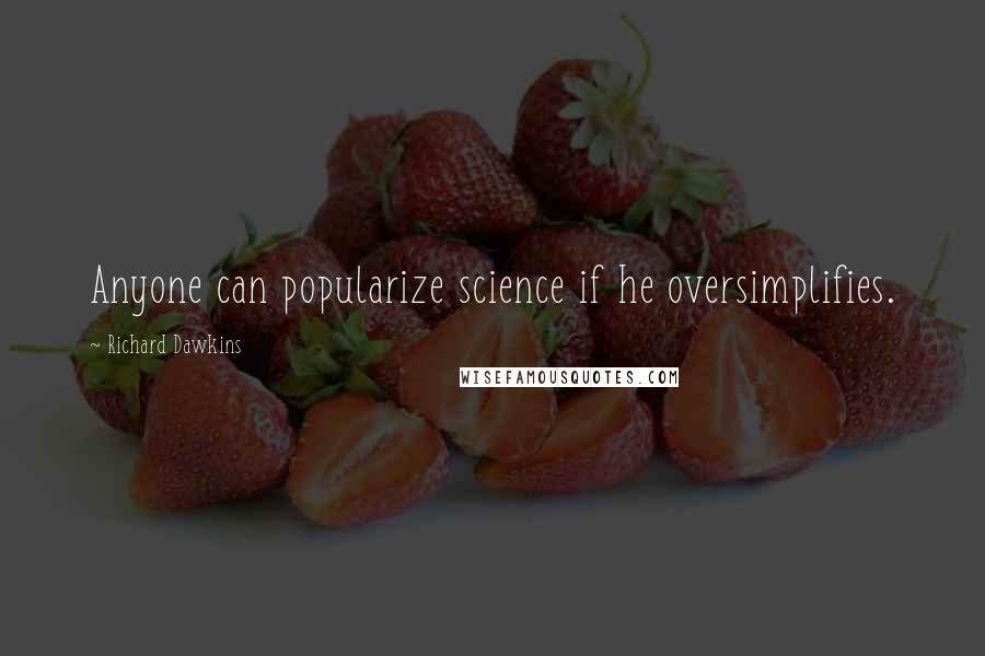 Richard Dawkins Quotes: Anyone can popularize science if he oversimplifies.