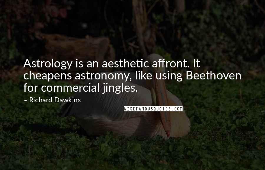 Richard Dawkins Quotes: Astrology is an aesthetic affront. It cheapens astronomy, like using Beethoven for commercial jingles.