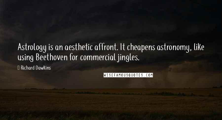 Richard Dawkins Quotes: Astrology is an aesthetic affront. It cheapens astronomy, like using Beethoven for commercial jingles.