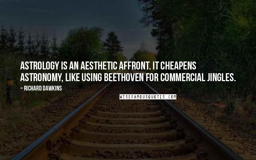 Richard Dawkins Quotes: Astrology is an aesthetic affront. It cheapens astronomy, like using Beethoven for commercial jingles.