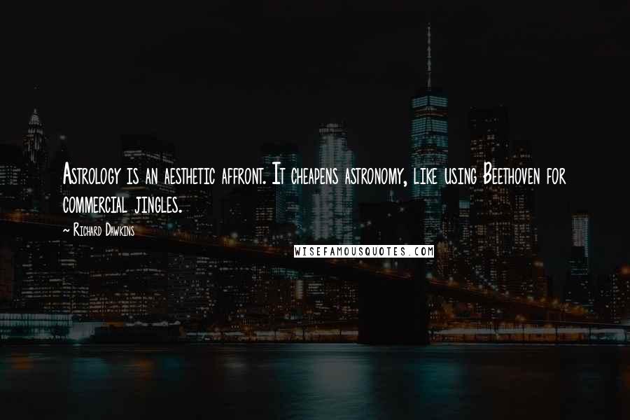 Richard Dawkins Quotes: Astrology is an aesthetic affront. It cheapens astronomy, like using Beethoven for commercial jingles.