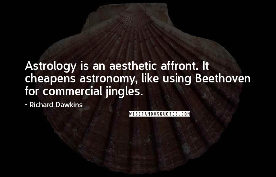 Richard Dawkins Quotes: Astrology is an aesthetic affront. It cheapens astronomy, like using Beethoven for commercial jingles.