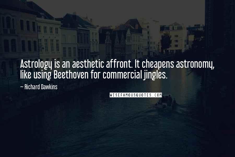 Richard Dawkins Quotes: Astrology is an aesthetic affront. It cheapens astronomy, like using Beethoven for commercial jingles.