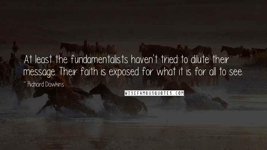 Richard Dawkins Quotes: At least the fundamentalists haven't tried to dilute their message. Their faith is exposed for what it is for all to see.