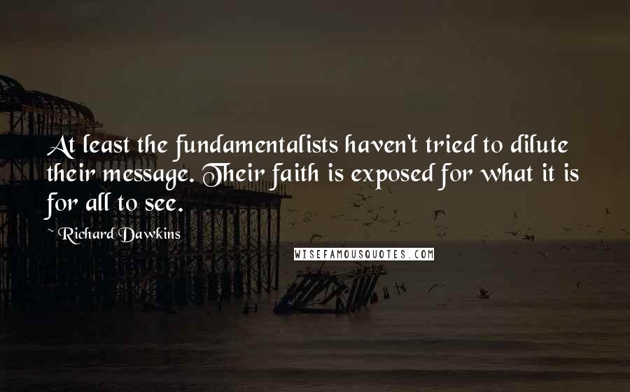 Richard Dawkins Quotes: At least the fundamentalists haven't tried to dilute their message. Their faith is exposed for what it is for all to see.