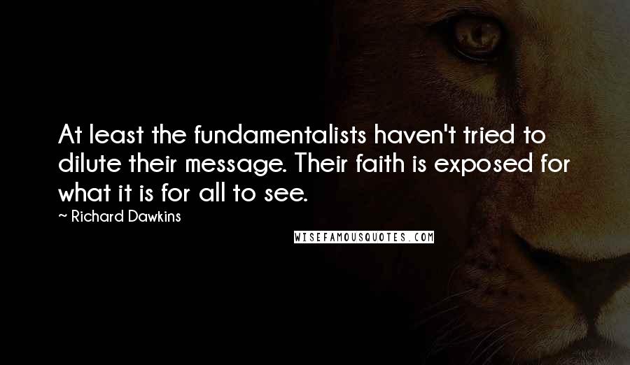 Richard Dawkins Quotes: At least the fundamentalists haven't tried to dilute their message. Their faith is exposed for what it is for all to see.