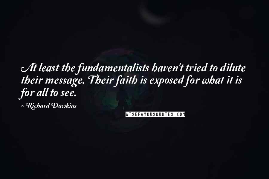 Richard Dawkins Quotes: At least the fundamentalists haven't tried to dilute their message. Their faith is exposed for what it is for all to see.