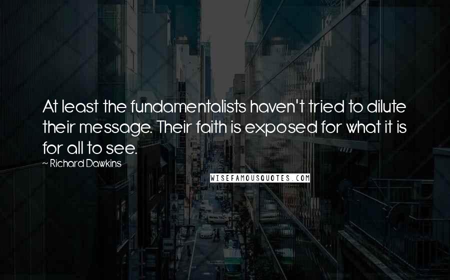 Richard Dawkins Quotes: At least the fundamentalists haven't tried to dilute their message. Their faith is exposed for what it is for all to see.