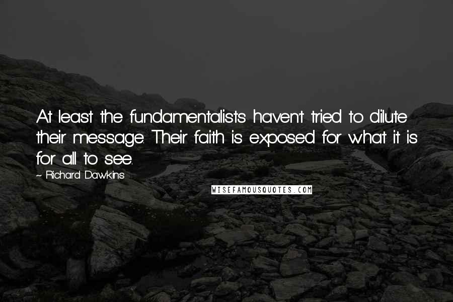Richard Dawkins Quotes: At least the fundamentalists haven't tried to dilute their message. Their faith is exposed for what it is for all to see.
