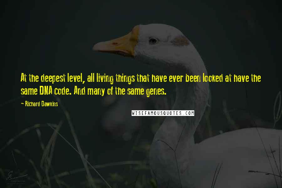 Richard Dawkins Quotes: At the deepest level, all living things that have ever been looked at have the same DNA code. And many of the same genes.