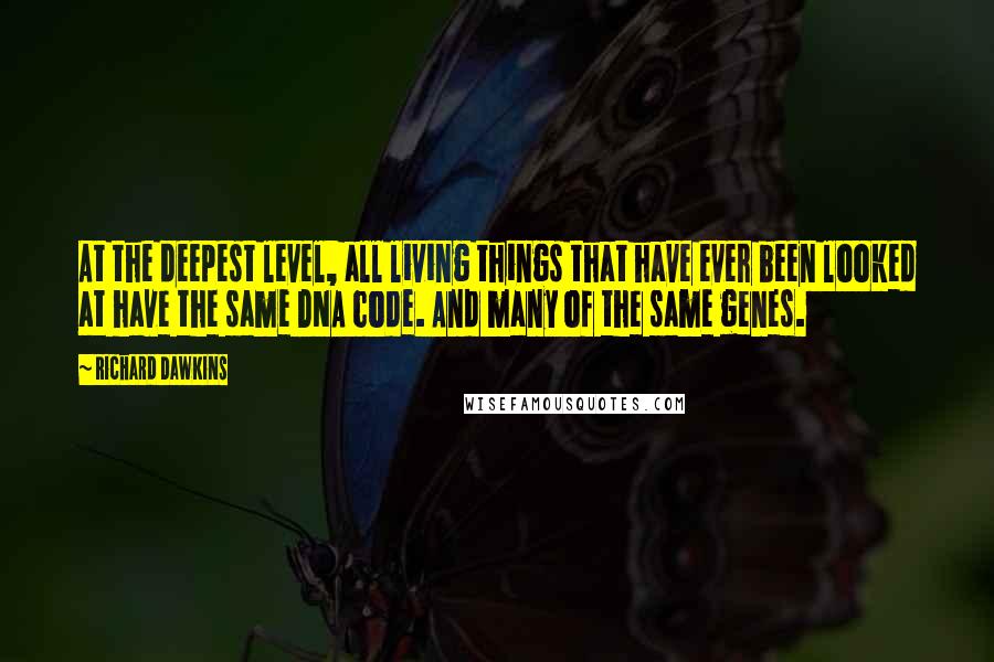 Richard Dawkins Quotes: At the deepest level, all living things that have ever been looked at have the same DNA code. And many of the same genes.