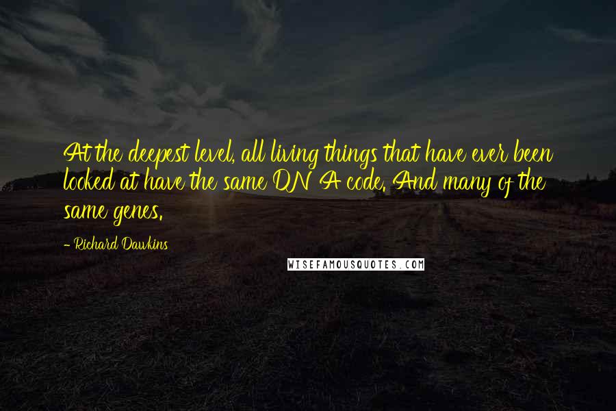 Richard Dawkins Quotes: At the deepest level, all living things that have ever been looked at have the same DNA code. And many of the same genes.