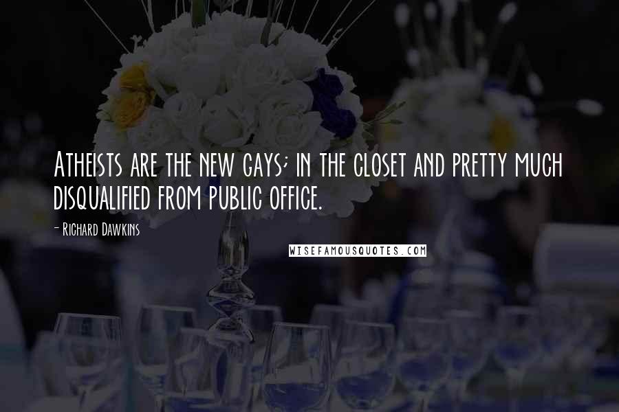 Richard Dawkins Quotes: Atheists are the new gays; in the closet and pretty much disqualified from public office.