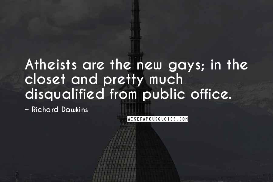 Richard Dawkins Quotes: Atheists are the new gays; in the closet and pretty much disqualified from public office.