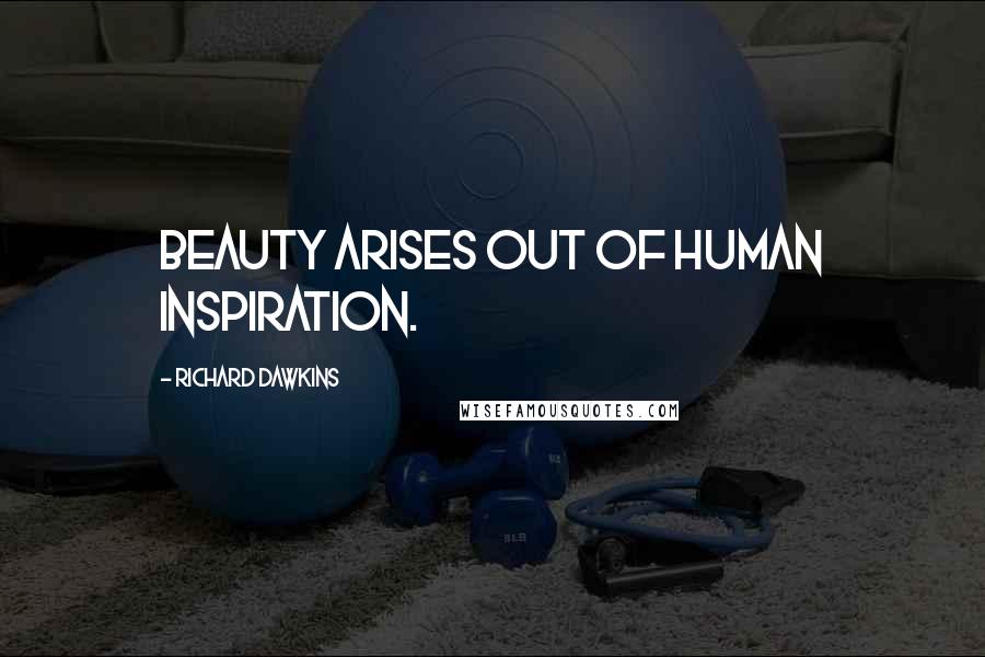 Richard Dawkins Quotes: Beauty arises out of human inspiration.