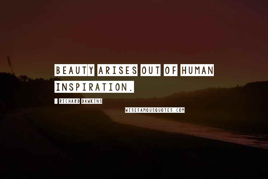 Richard Dawkins Quotes: Beauty arises out of human inspiration.
