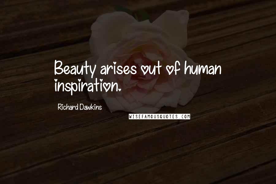 Richard Dawkins Quotes: Beauty arises out of human inspiration.