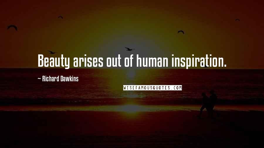 Richard Dawkins Quotes: Beauty arises out of human inspiration.