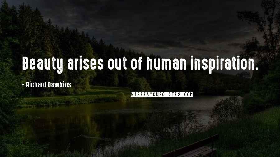 Richard Dawkins Quotes: Beauty arises out of human inspiration.