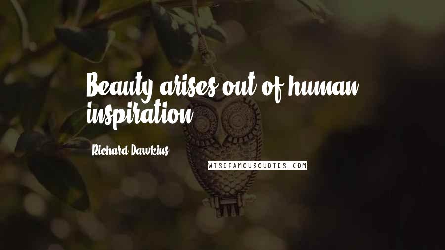 Richard Dawkins Quotes: Beauty arises out of human inspiration.