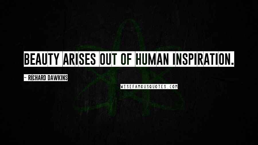 Richard Dawkins Quotes: Beauty arises out of human inspiration.