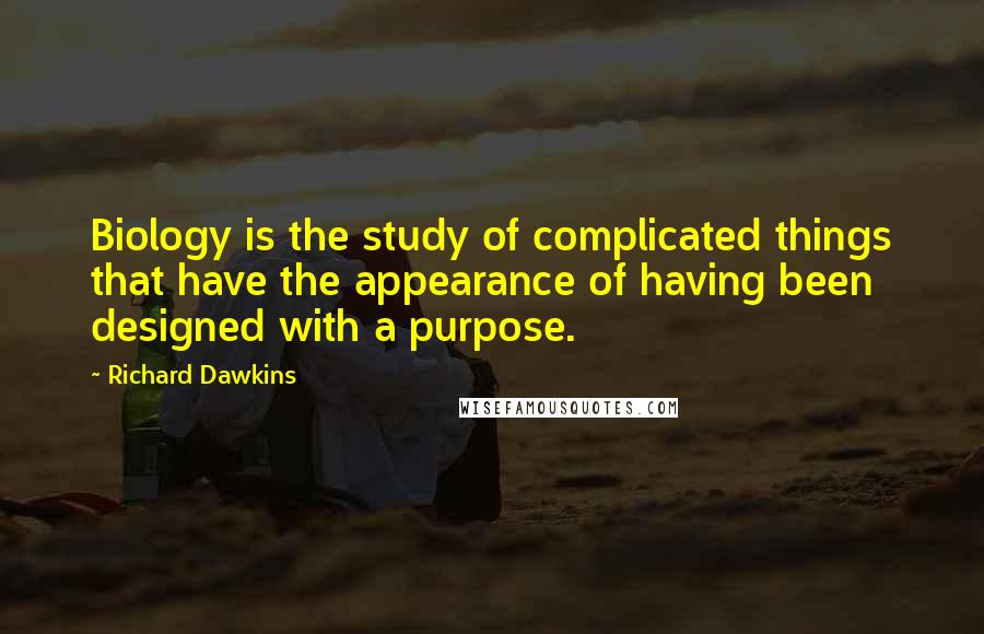 Richard Dawkins Quotes: Biology is the study of complicated things that have the appearance of having been designed with a purpose.