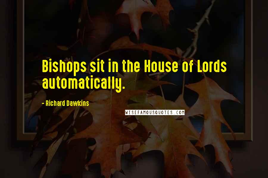 Richard Dawkins Quotes: Bishops sit in the House of Lords automatically.