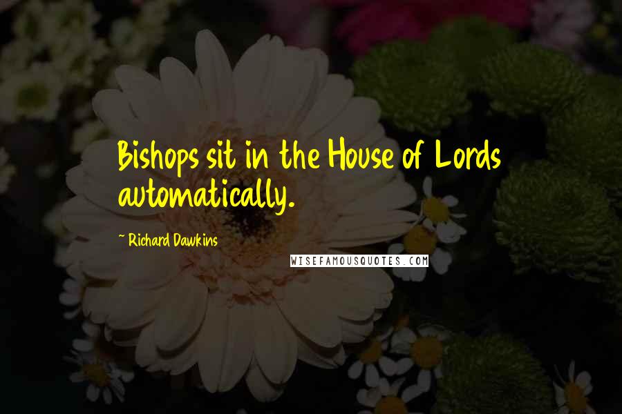 Richard Dawkins Quotes: Bishops sit in the House of Lords automatically.