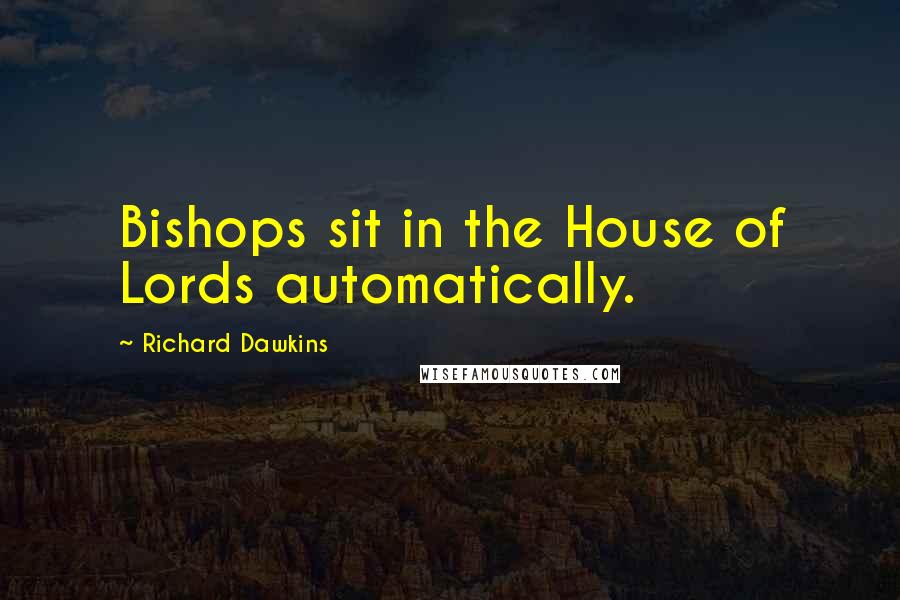 Richard Dawkins Quotes: Bishops sit in the House of Lords automatically.