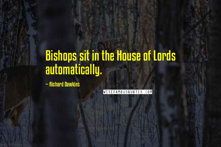Richard Dawkins Quotes: Bishops sit in the House of Lords automatically.