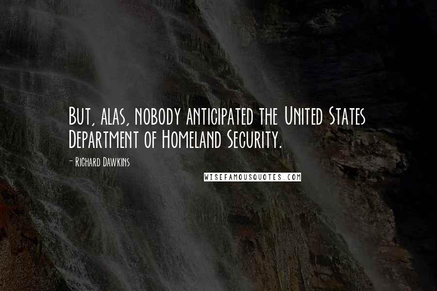 Richard Dawkins Quotes: But, alas, nobody anticipated the United States Department of Homeland Security.