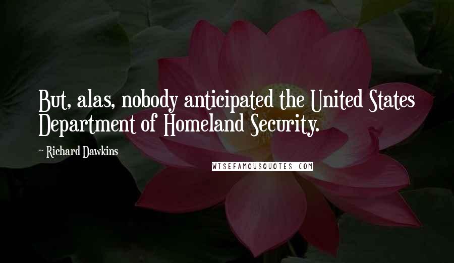 Richard Dawkins Quotes: But, alas, nobody anticipated the United States Department of Homeland Security.
