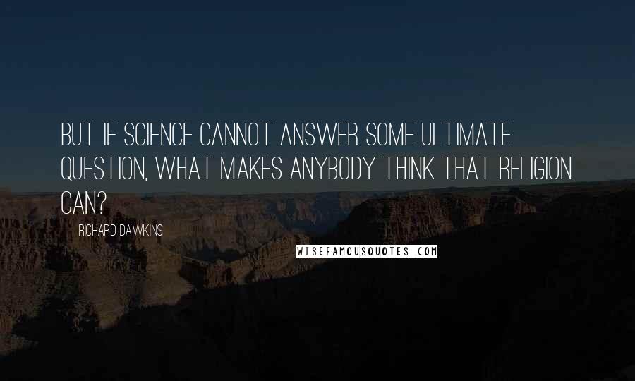 Richard Dawkins Quotes: But if science cannot answer some ultimate question, what makes anybody think that religion can?