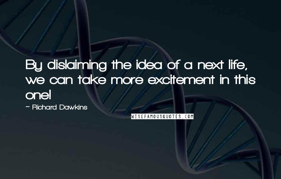 Richard Dawkins Quotes: By dislaiming the idea of a next life, we can take more excitement in this one!