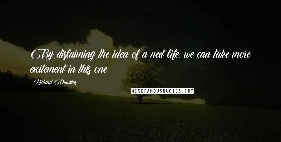 Richard Dawkins Quotes: By dislaiming the idea of a next life, we can take more excitement in this one!