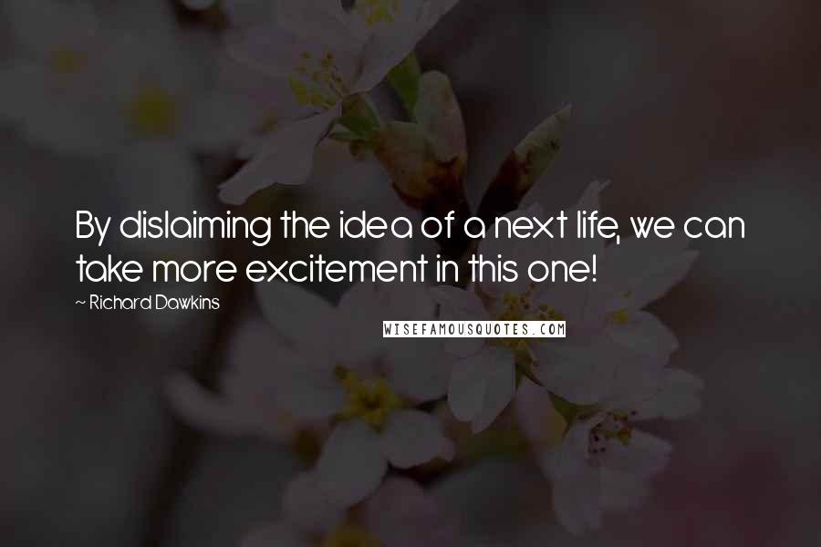 Richard Dawkins Quotes: By dislaiming the idea of a next life, we can take more excitement in this one!