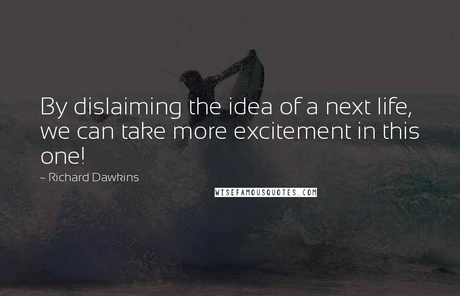 Richard Dawkins Quotes: By dislaiming the idea of a next life, we can take more excitement in this one!
