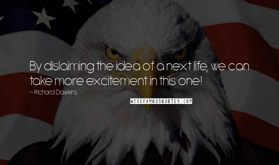 Richard Dawkins Quotes: By dislaiming the idea of a next life, we can take more excitement in this one!