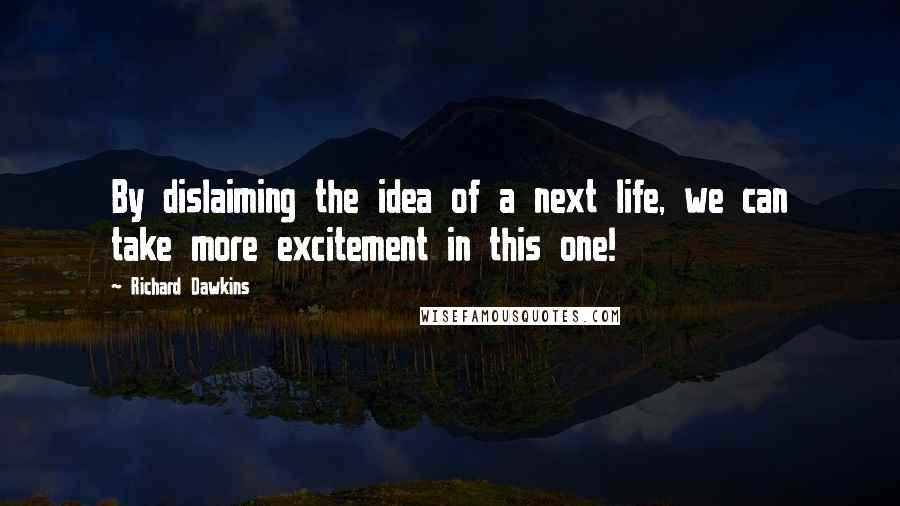 Richard Dawkins Quotes: By dislaiming the idea of a next life, we can take more excitement in this one!