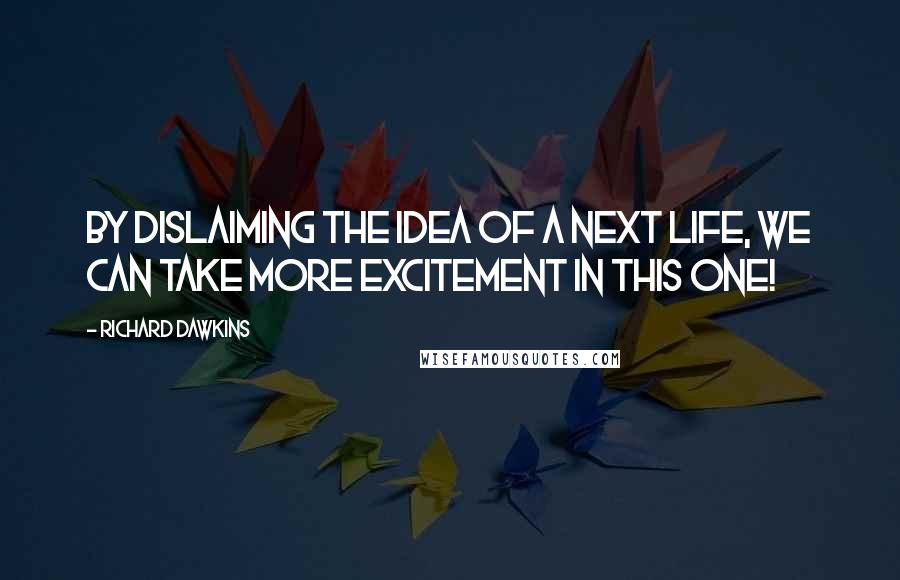 Richard Dawkins Quotes: By dislaiming the idea of a next life, we can take more excitement in this one!