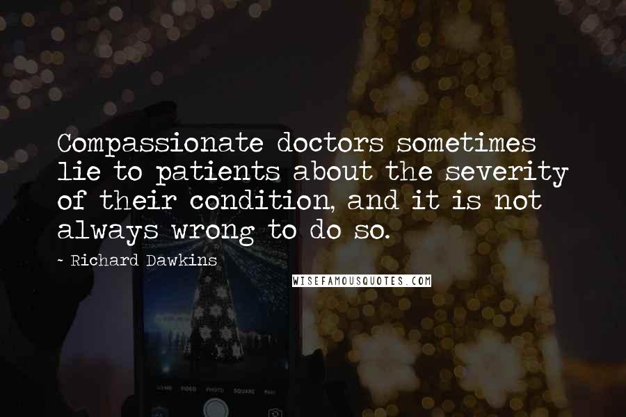 Richard Dawkins Quotes: Compassionate doctors sometimes lie to patients about the severity of their condition, and it is not always wrong to do so.