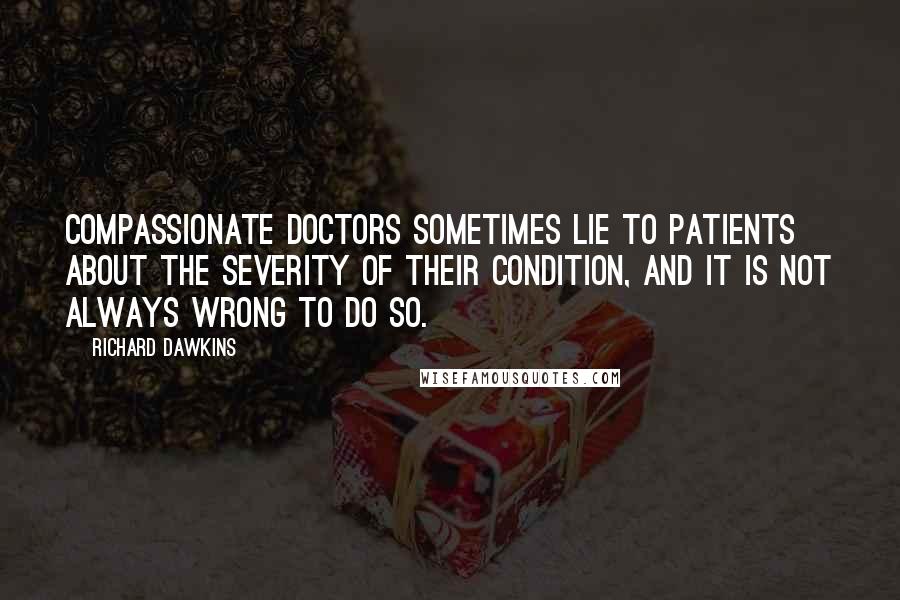 Richard Dawkins Quotes: Compassionate doctors sometimes lie to patients about the severity of their condition, and it is not always wrong to do so.