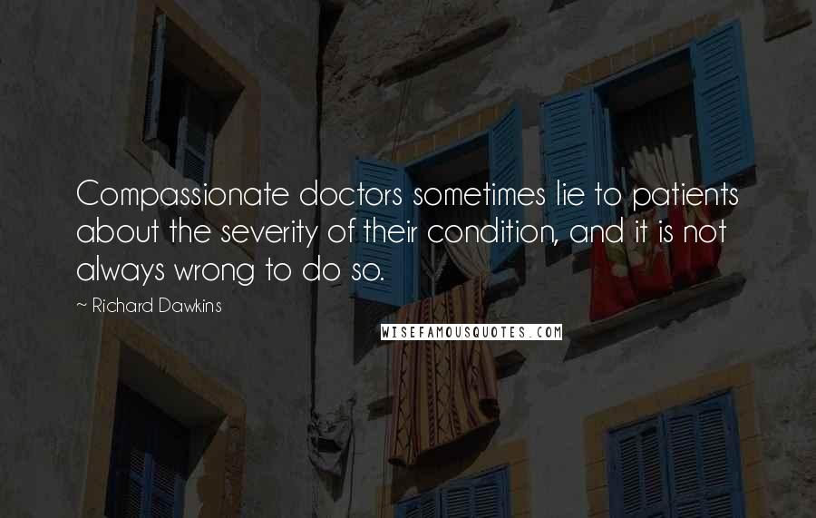 Richard Dawkins Quotes: Compassionate doctors sometimes lie to patients about the severity of their condition, and it is not always wrong to do so.